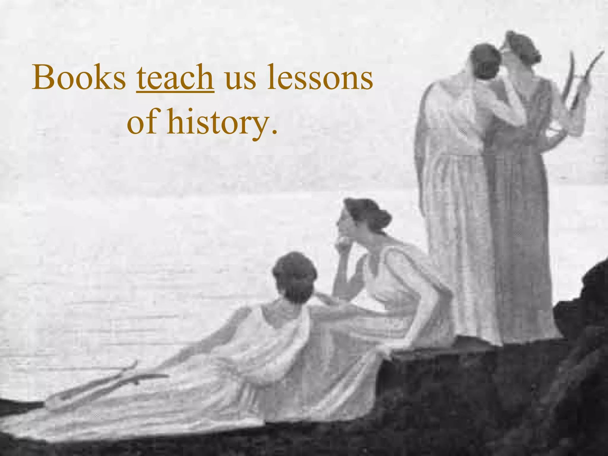 Books  teach  us lessons of history. 