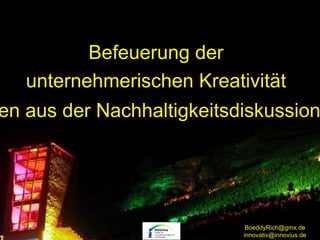 Befeuerung der
   unternehmerischen Kreativität
en aus der Nachhaltigkeitsdiskussion




                            BoeddyRich@gmx.de
                           innovativ@innovius.de
 
