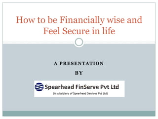 A PRESENTATION
BY
How to be Financially wise and
Feel Secure in life
 
