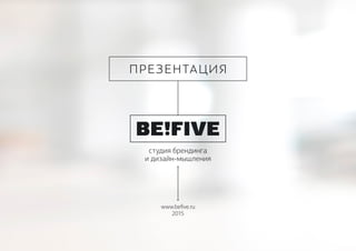 ПРЕЗЕНТАЦИЯ
студия брендинга
и дизайн-мышления
www.befive.ru
2015
 