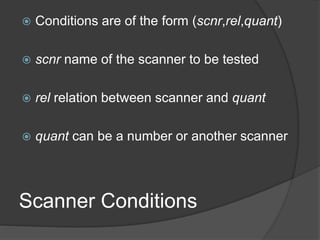Scanner Conditions
 Conditions are of the form (scnr,rel,quant)
 scnr name of the scanner to be tested
 rel relation between scanner and quant
 quant can be a number or another scanner
 