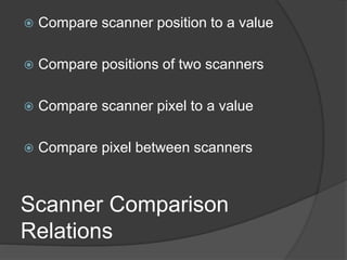 Scanner Comparison
Relations
 Compare scanner position to a value
 Compare positions of two scanners
 Compare scanner pixel to a value
 Compare pixel between scanners
 