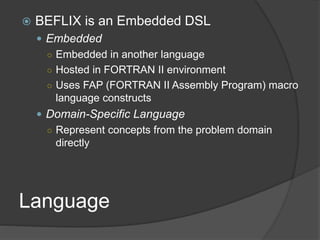 Language
 BEFLIX is an Embedded DSL
 Embedded
○ Embedded in another language
○ Hosted in FORTRAN II environment
○ Uses F...