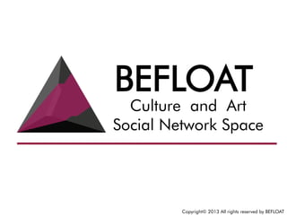 Copyright© 2013 All rights reserved by BEFLOAT
Culture and Art
Social Network Space
BEFLOAT
 