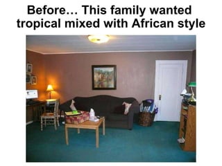 Before… This family wanted  tropical mixed with African style 