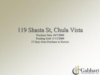 119 Shasta St, Chula VistaPurchase Date 10/7/2009Pending Sold 11/15/200937 Days from Purchase to Escrow 