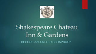 Shakespeare Chateau
Inn & Gardens
BEFORE-AND-AFTER SCRAPBOOK
 