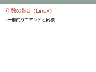 引数の指定 (Linux)
• 一般的なコマンドと同様
 