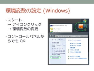 環境変数の設定 (Windows)
• スタート
→ アイコンクリック
→ 環境変数の変更

• コントロールパネルか
らでも OK
 