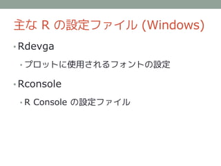 主な R の設定ファイル (Windows)
• Rdevga

 • プロットに使用されるフォントの設定

• Rconsole

 • R Console の設定ファイル
 