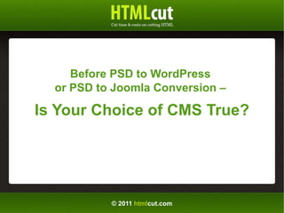 © 2011  html cut.com Before PSD to WordPress  or PSD to Joomla Conversion  –   Is Your Choice of CMS True? 