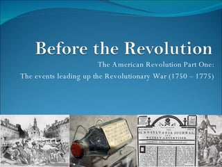 The American Revolution Part One: The events leading up the Revolutionary War (1750 – 1775)‏ 