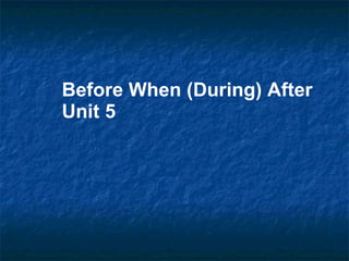 Before When (During) After Unit 5 