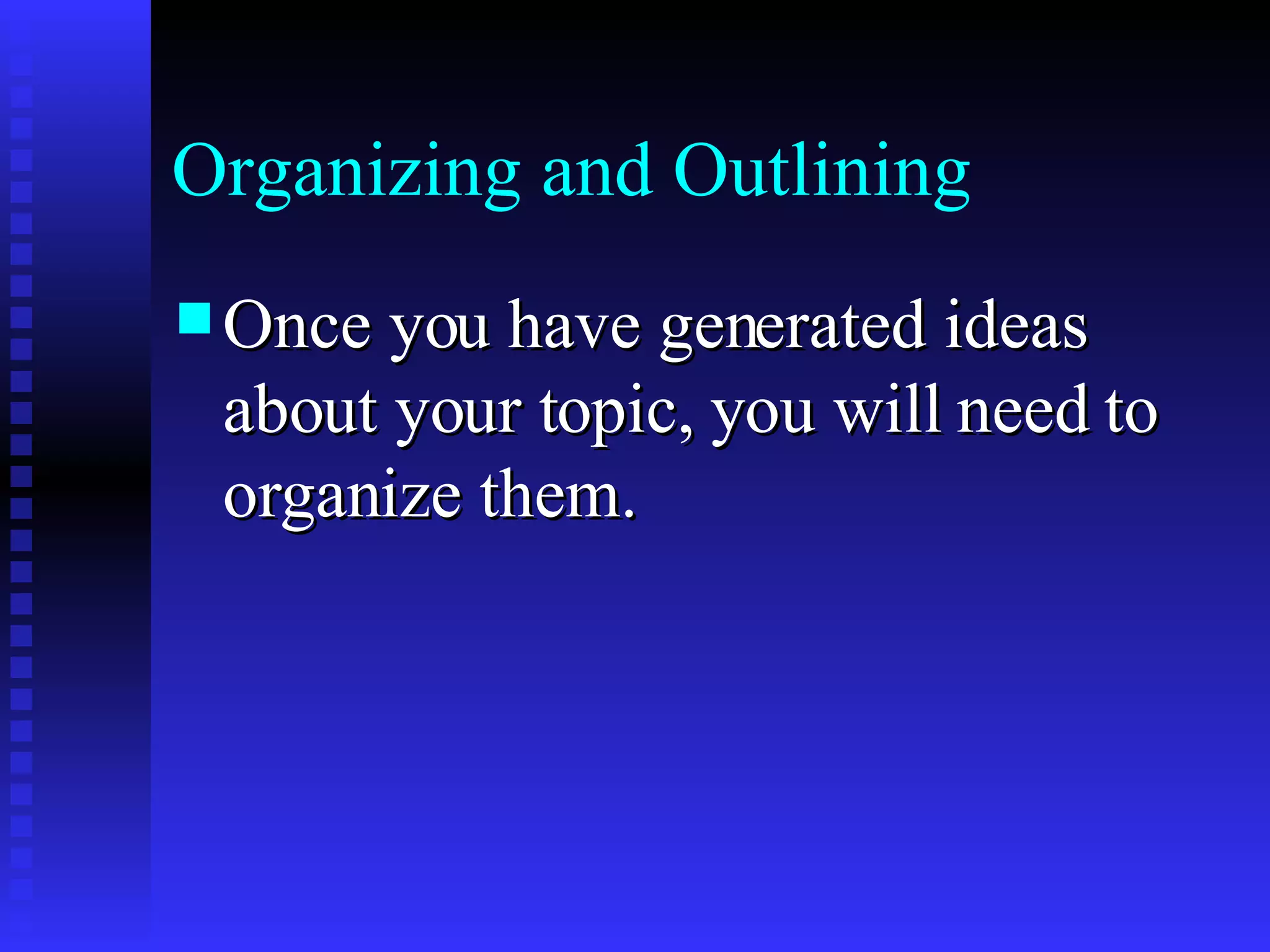 Organizing and Outlining Once you have generated ideas about your topic, you will need to organize them.   