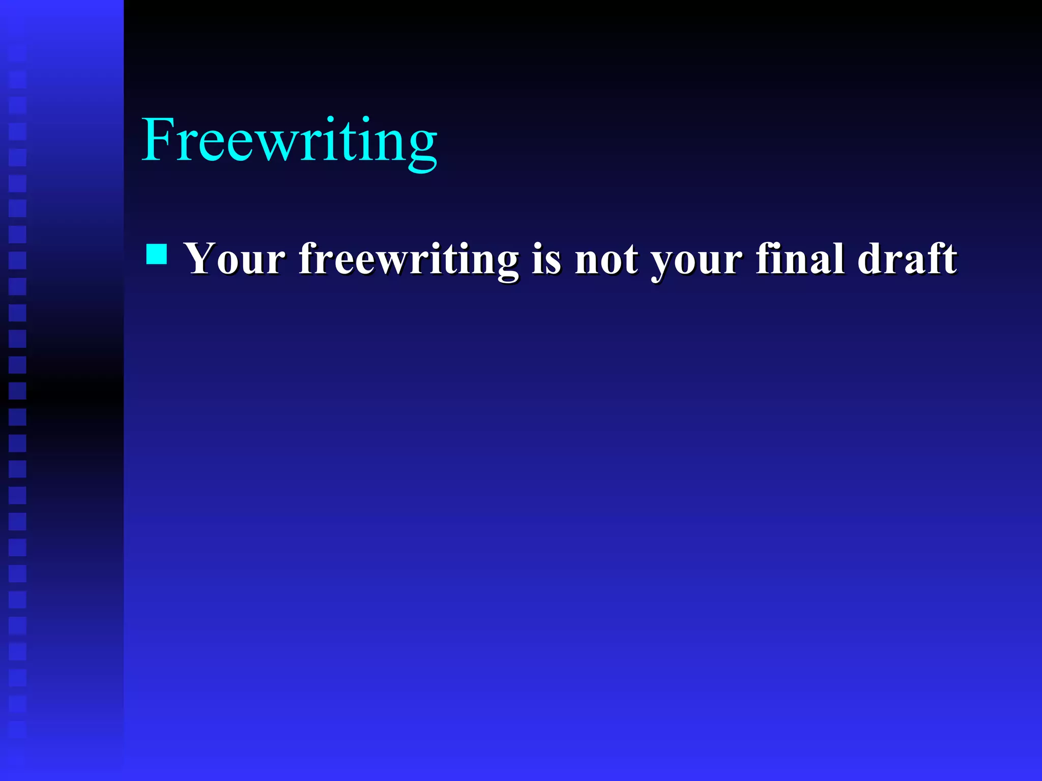 Freewriting Your freewriting is not your final draft   