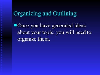 Organizing and Outlining Once you have generated ideas about your topic, you will need to organize them.   