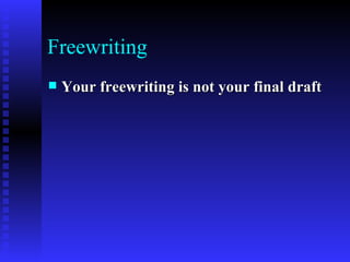 Freewriting Your freewriting is not your final draft   