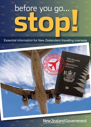 Essential information for New Zealanders travelling overseas
stop!
before you go…
 