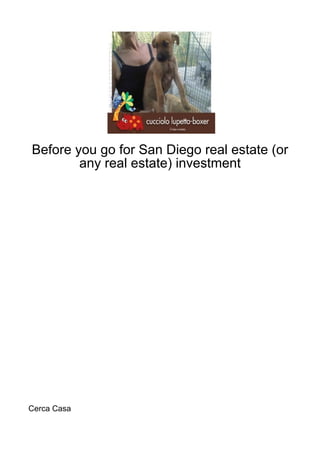 Before you go for San Diego real estate (or
        any real estate) investment




Cerca Casa
 