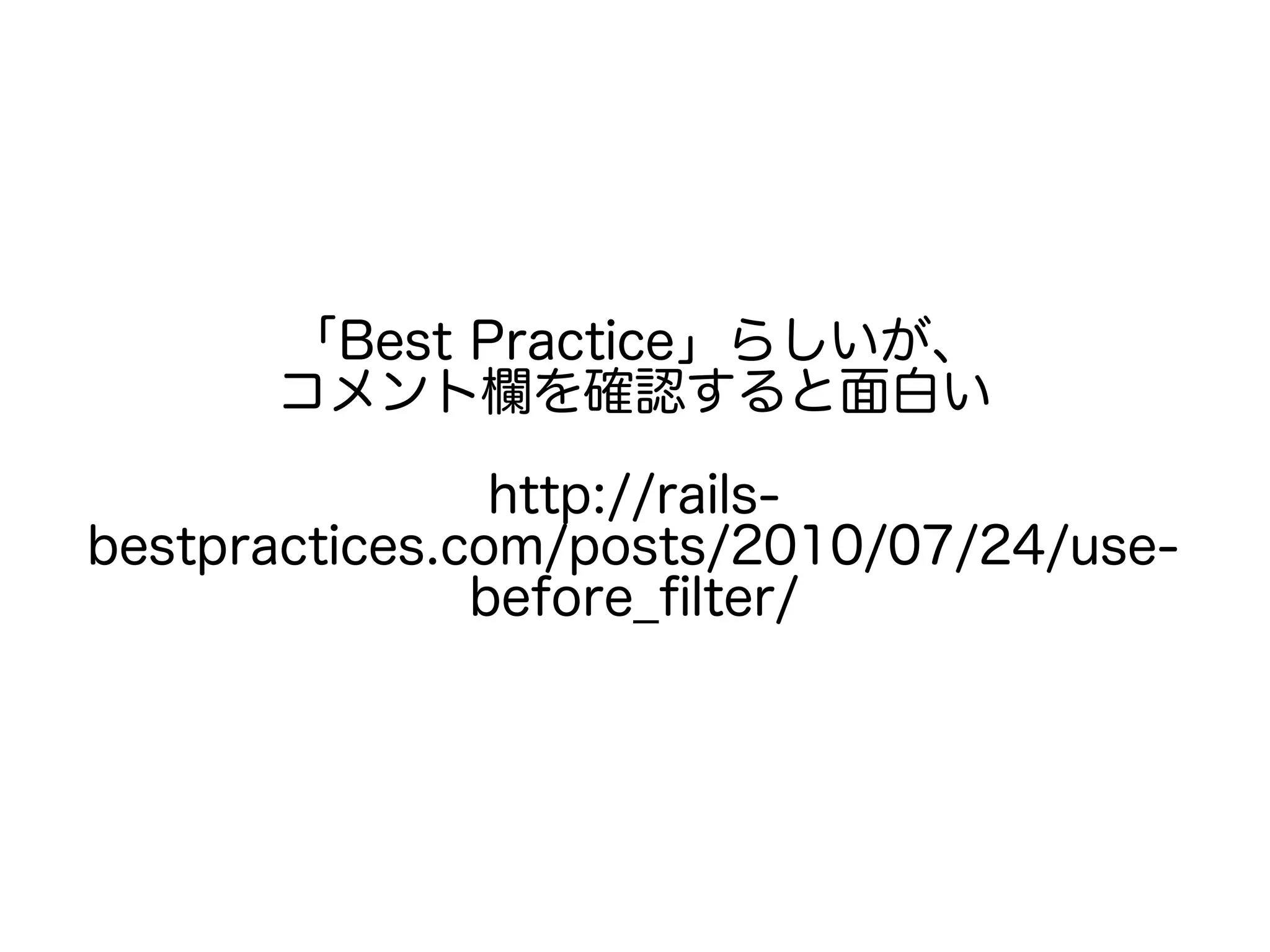 「Best Practice」らしいが、
コメント欄を確認すると面白い
http://rails-
bestpractices.com/posts/2010/07/24/use-
before_filter/
 