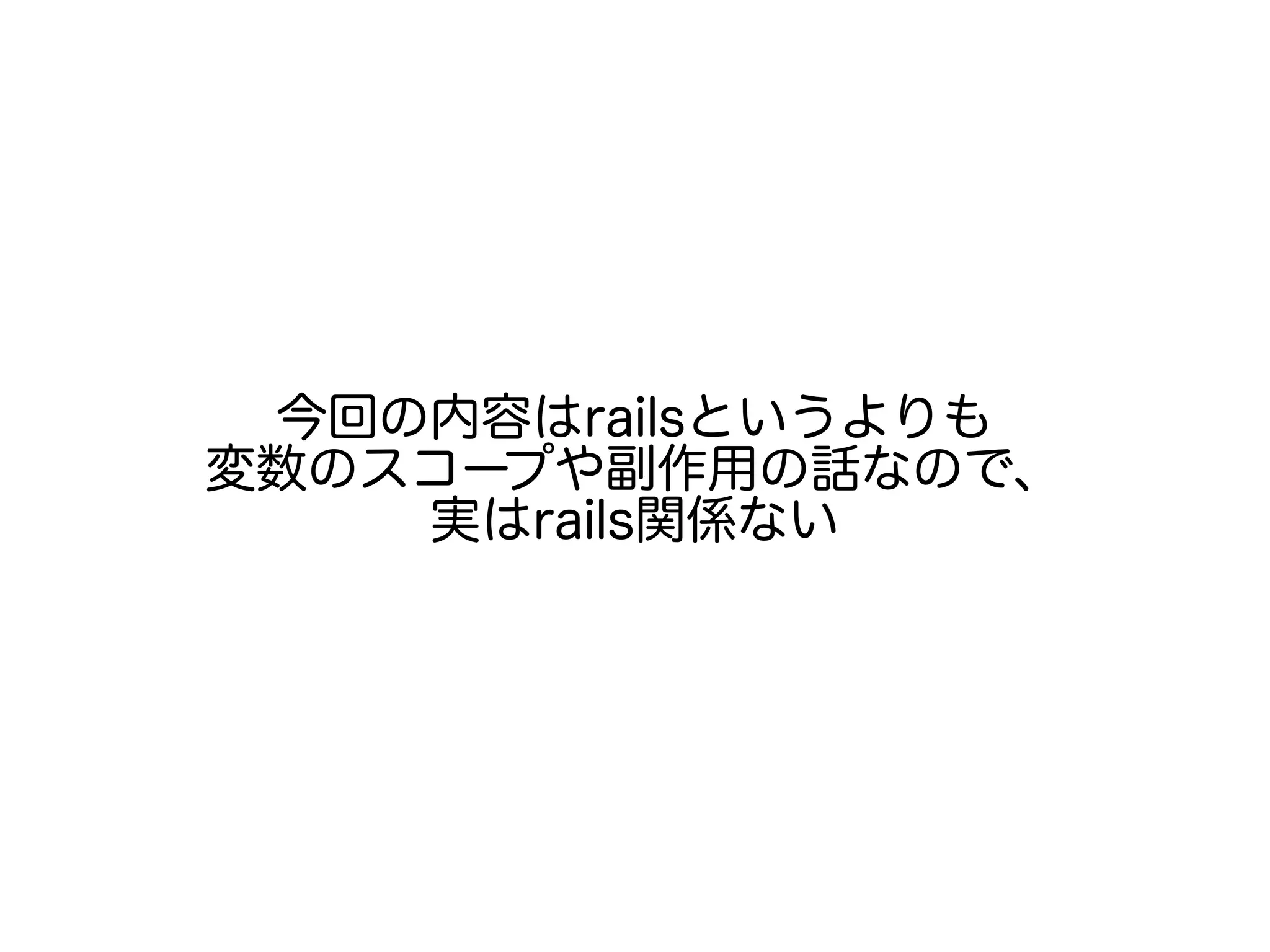 今回の内容はrailsというよりも
変数のスコープや副作用の話なので、
実はrails関係ない
 
