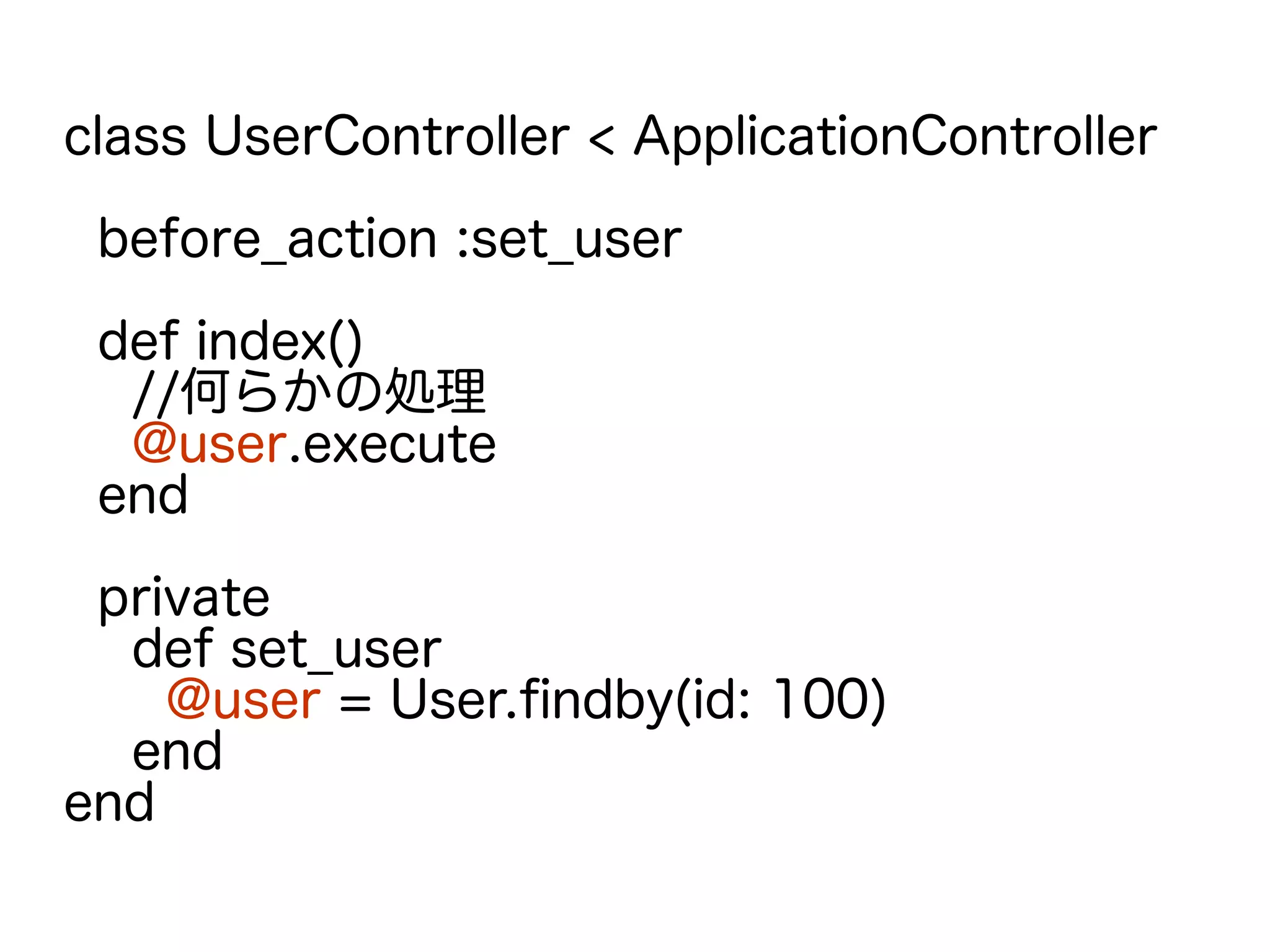 class UserController < ApplicationController
before_action :set_user
def index()
//何らかの処理
@user.execute
end
private
def set_user
@user = User.findby(id: 100)
end
end
 