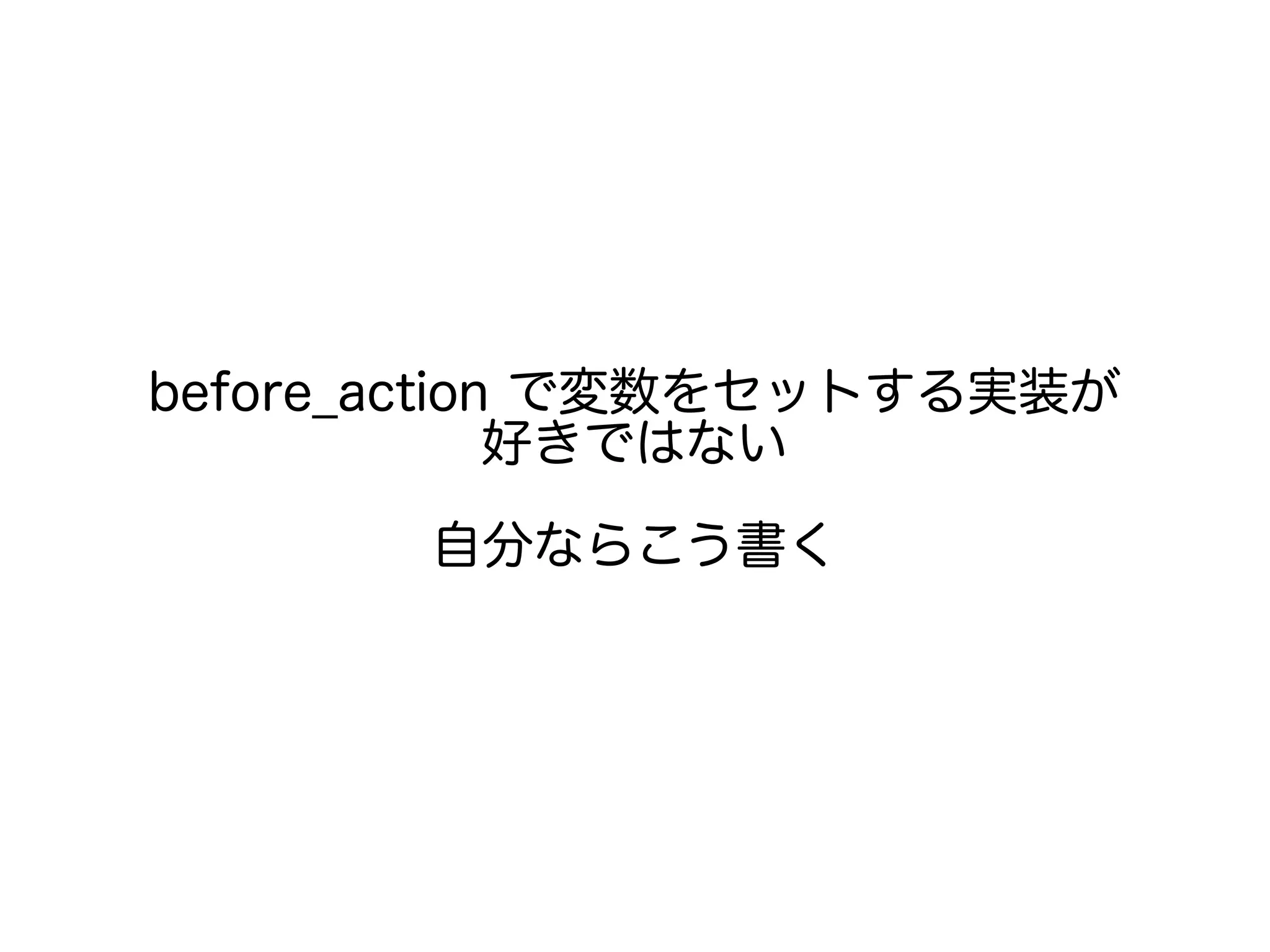 before_action で変数をセットする実装が
好きではない
自分ならこう書く
 