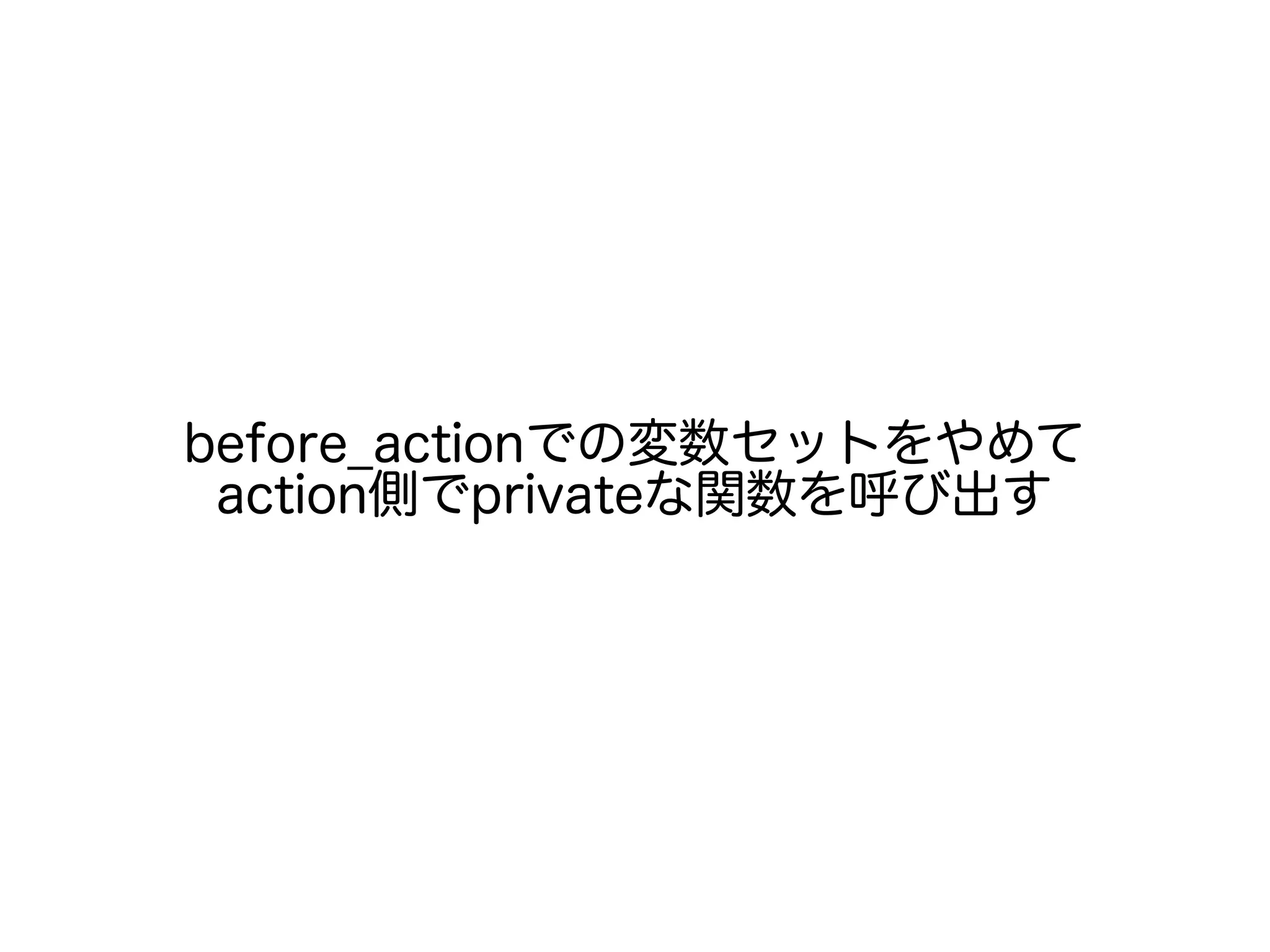 before_actionでの変数セットをやめて
action側でprivateな関数を呼び出す
 