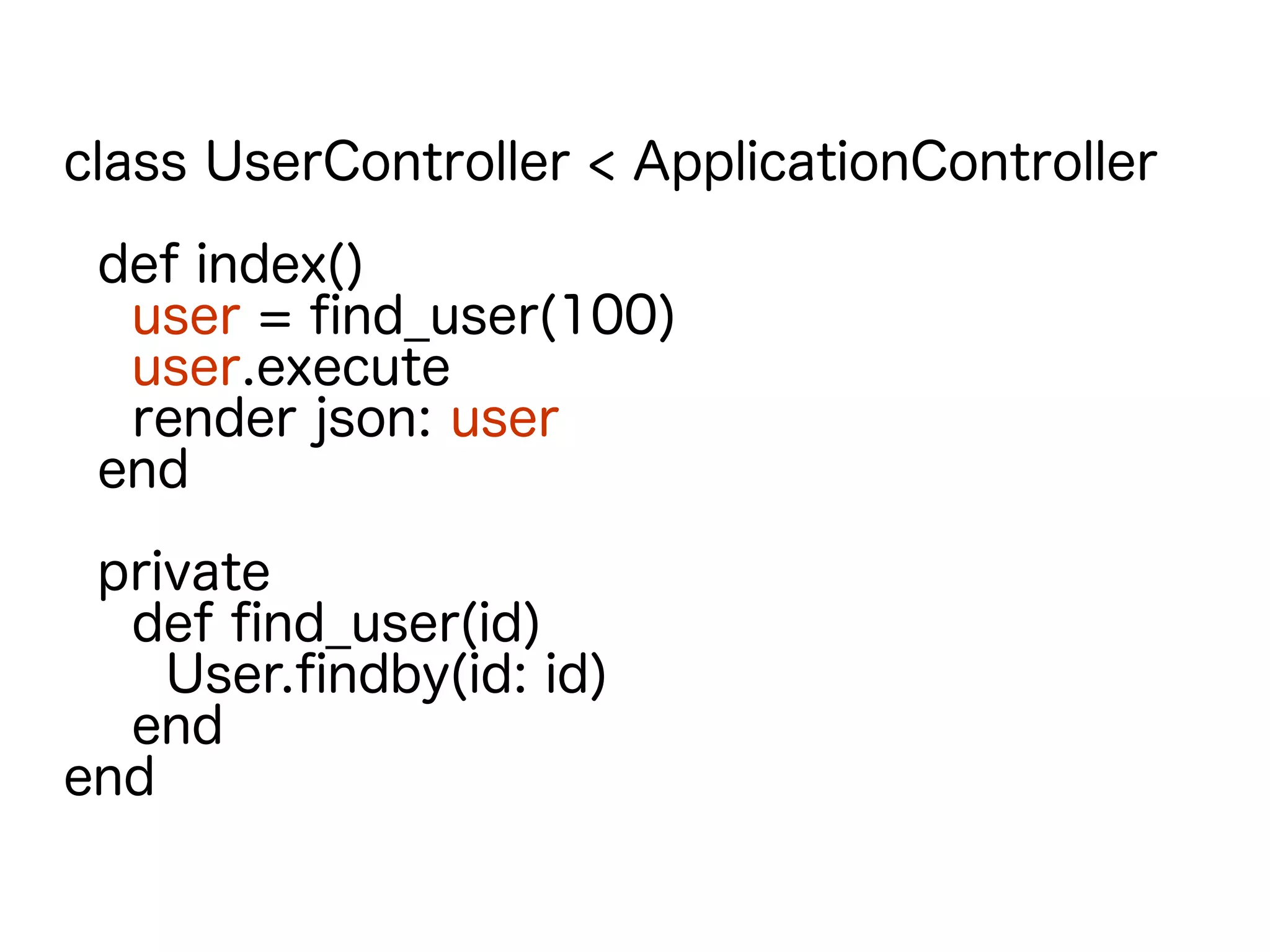 class UserController < ApplicationController
def index()
user = find_user(100)
user.execute
render json: user
end
private
def find_user(id)
User.findby(id: id)
end
end
 