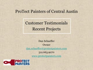 ProTect Painters of Central Austin

     Customer Testimonials
        Recent Projects

               Dan Schaeffer
                   Owner
     dan.schaeffer@protectpainters.com
               512.663.9070
          www.protectpainters.com
 