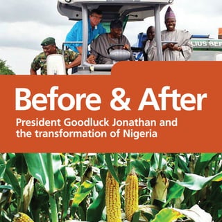 BEFORE AND AFTER: JONATHAN AND THE TRANSFORMATION OF NIGERIA 
Before & After 
President Goodluck Jonathan and 
the transformation of Nigeria 
 