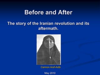 Before and AfterThe story of the Iranian revolution and its aftermath.  Camron Aref-Adib  May 2010 