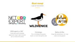WEB agency a 360°
Grazie alle icone è possibile
aggiornare il logo in ogni momento
per un mondo che cambia
Ornitologo
Per un ornitologo che guarda
avanti, un nome che esprime tutto
Before & After
Il logo del cambiamento, con i miei
colori e le mie passioni
Alcuni esempi
Loghi per associazioni
 
