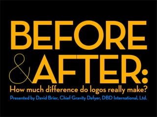 BEFORE
&AFTER:
How much difference do logos really make?
Presented by David Brier, Chief Gravity Defyer, DBD International, Ltd.
 