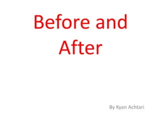 Before and
   After

        By Kyan Achtari
 