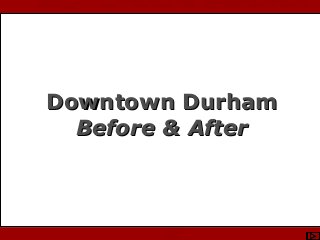 Photo Courtesy of Stewart Waller & DCVB
Downtown DurhamDowntown Durham
Before & AfterBefore & After
 