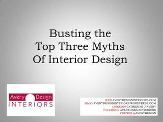 Busting the  Top Three Myths Of Interior Design WEB AVERYDESIGNINTERIORS.COM BLOG AVERYDESIGNINTERIORS.WORDPRESS.COM LINKEDIN CATHERINE J AVERY FACEBOOK AVERYDESIGNINTERIORS TWITTER @AVERYDESIGN 