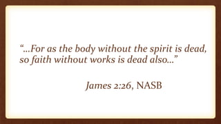 “…For as the body without the spirit is dead,
so faith without works is dead also…”
James 2:26, NASB
 