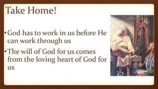 Take Home!
•God has to work in us before He
can work through us
•The will of God for us comes
from the loving heart of God for
us
 