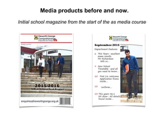 Media products before and now.
Initial school magazine from the start of the as media course
 