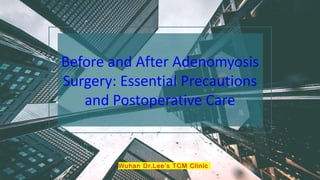 Wuhan Dr.Lee’s TCM Clinic
Before and After Adenomyosis
Surgery: Essential Precautions
and Postoperative Care
 
