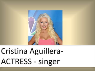 Cristina Aguillera-
ACTRESS - singer
 