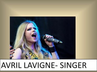 AVRIL LAVIGNE- SINGER
 