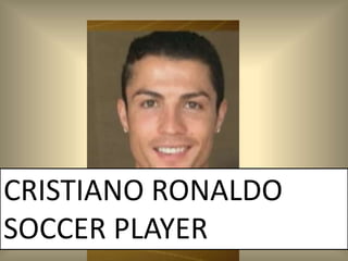 CRISTIANO RONALDO
SOCCER PLAYER
 