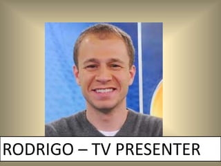 RODRIGO – TV PRESENTER
 