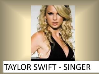 TAYLOR SWIFT - SINGER
 