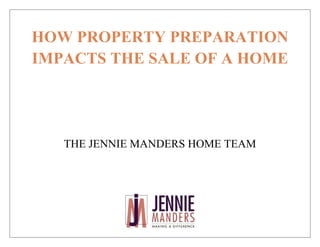 HOW PROPERTY PREPARATION
IMPACTS THE SALE OF A HOME
THE JENNIE MANDERS HOME TEAM
 