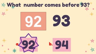 92 93
What number comes before 93?
92 94
a. b.
 