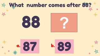?
88
What number comes after 88?
87 89
a. b.
 