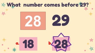 28 29
What number comes before 29?
18 28
a. b.
 